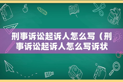刑事訴訟起訴人怎么寫（刑事訴訟起訴人怎么寫訴狀）