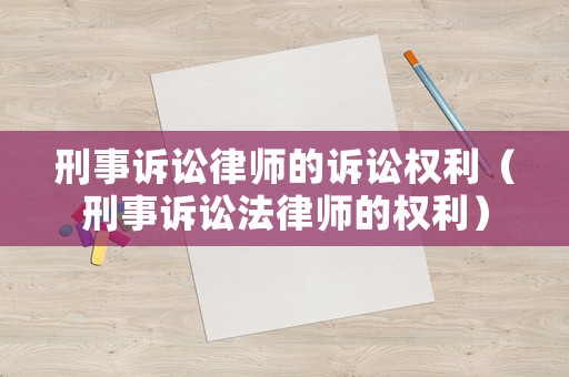 刑事訴訟律師的訴訟權(quán)利（刑事訴訟法律師的權(quán)利）