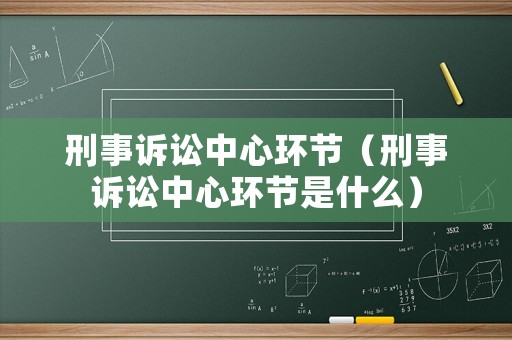 刑事訴訟中心環(huán)節(jié)（刑事訴訟中心環(huán)節(jié)是什么）