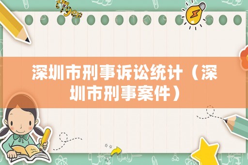 深圳市刑事訴訟統(tǒng)計(jì)（深圳市刑事案件）