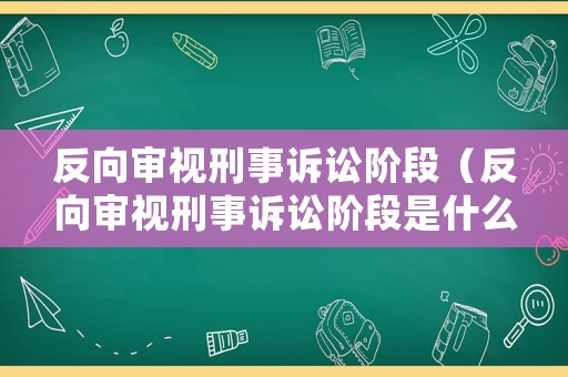 反向?qū)徱曅淌略V訟階段（反向?qū)徱曅淌略V訟階段是什么）