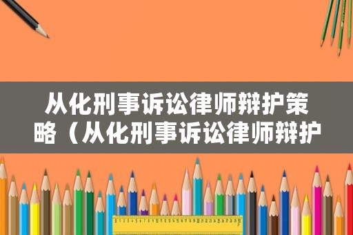 從化刑事訴訟律師辯護策略（從化刑事訴訟律師辯護策略有哪些）