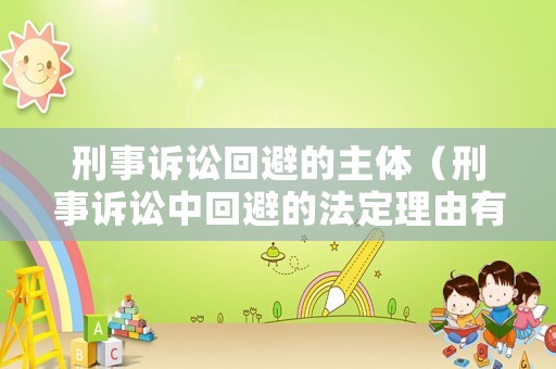 刑事訴訟回避的主體（刑事訴訟中回避的法定理由有哪些）