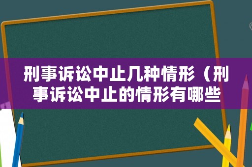 刑事訴訟中止幾種情形（刑事訴訟中止的情形有哪些）