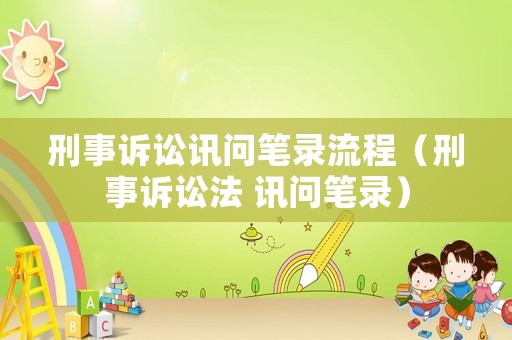 刑事訴訟訊問筆錄流程（刑事訴訟法 訊問筆錄）