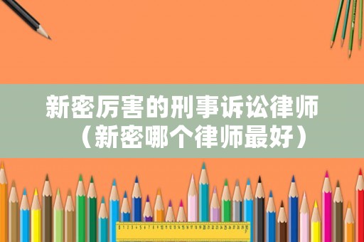 新密厲害的刑事訴訟律師（新密哪個律師最好）