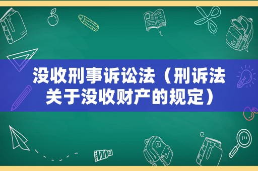 沒收刑事訴訟法（刑訴法關(guān)于沒收財(cái)產(chǎn)的規(guī)定）