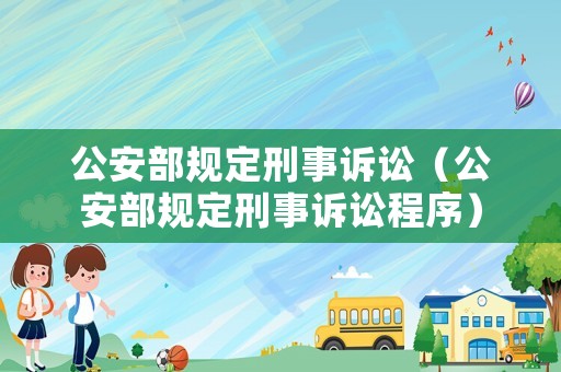 公安部規(guī)定刑事訴訟（公安部規(guī)定刑事訴訟程序）