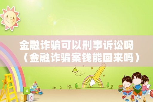 金融詐騙可以刑事訴訟嗎（金融詐騙案錢能回來嗎）