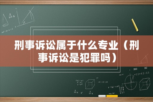 刑事訴訟屬于什么專業（刑事訴訟是犯罪嗎）