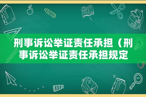 刑事訴訟舉證責任承擔（刑事訴訟舉證責任承擔規定）