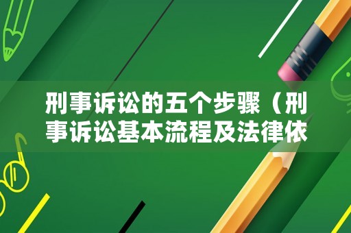 刑事訴訟的五個步驟（刑事訴訟基本流程及法律依據）