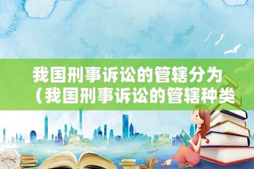 我國刑事訴訟的管轄分為（我國刑事訴訟的管轄種類）