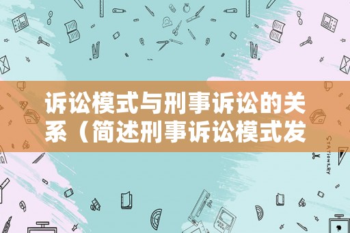 訴訟模式與刑事訴訟的關系（簡述刑事訴訟模式發展以及給我們帶來的啟示）