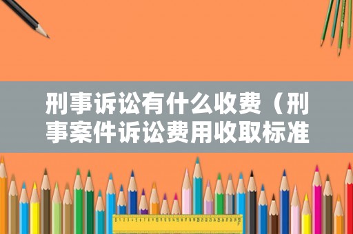 刑事訴訟有什么收費（刑事案件訴訟費用收取標準）