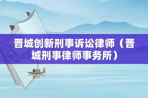 晉城創新刑事訴訟律師（晉城刑事律師事務所）