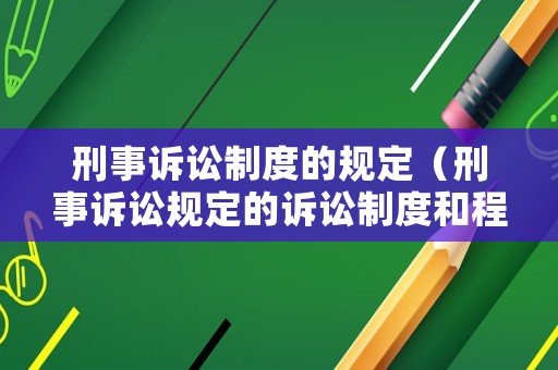 刑事訴訟制度的規定（刑事訴訟規定的訴訟制度和程序有）