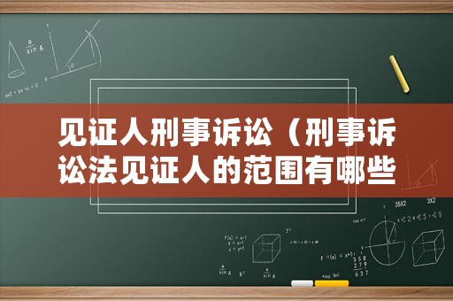 見證人刑事訴訟（刑事訴訟法見證人的范圍有哪些?）