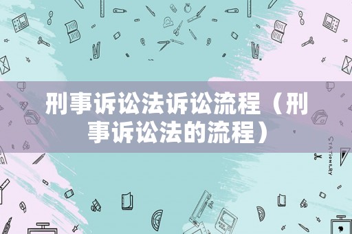 刑事訴訟法訴訟流程（刑事訴訟法的流程）