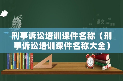 刑事訴訟培訓課件名稱（刑事訴訟培訓課件名稱大全）
