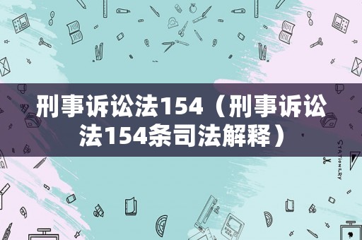 刑事訴訟法154（刑事訴訟法154條司法解釋?zhuān)? title=