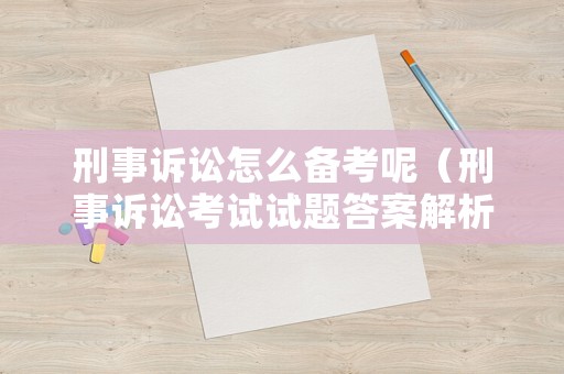 刑事訴訟怎么備考呢（刑事訴訟考試試題答案解析）