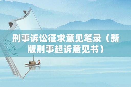 刑事訴訟征求意見筆錄（新版刑事起訴意見書）