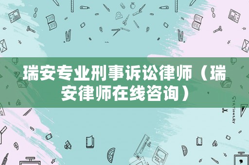 瑞安專業(yè)刑事訴訟律師（瑞安律師在線咨詢）