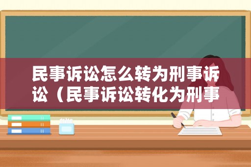 民事訴訟怎么轉為刑事訴訟（民事訴訟轉化為刑事案件）