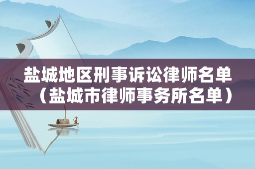 鹽城地區(qū)刑事訴訟律師名單（鹽城市律師事務(wù)所名單）