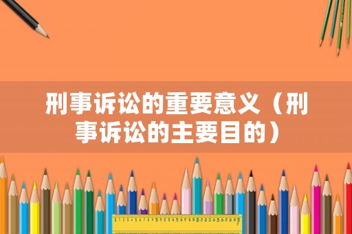 刑事訴訟的重要意義（刑事訴訟的主要目的）