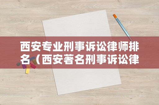 西安專業刑事訴訟律師排名（西安著名刑事訴訟律師）