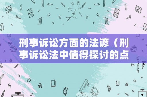 刑事訴訟方面的法諺（刑事訴訟法中值得探討的點）