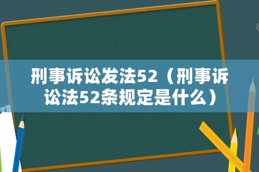 刑事訴訟發(fā)法52（刑事訴訟法52條規(guī)定是什么）
