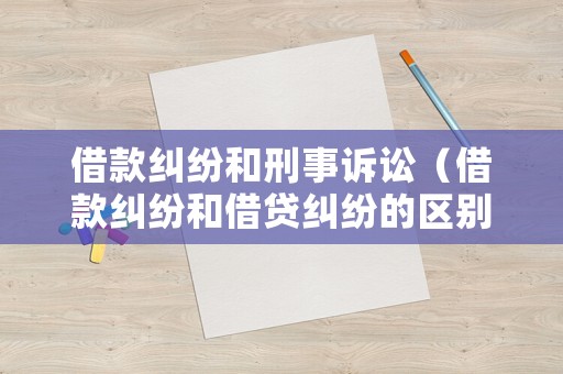 借款糾紛和刑事訴訟（借款糾紛和借貸糾紛的區別）
