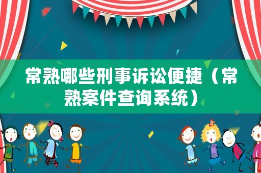常熟哪些刑事訴訟便捷（常熟案件查詢系統）