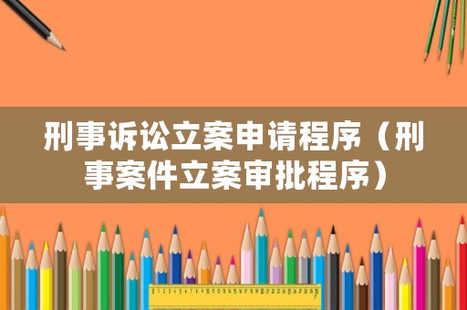 刑事訴訟立案申請程序（刑事案件立案審批程序）