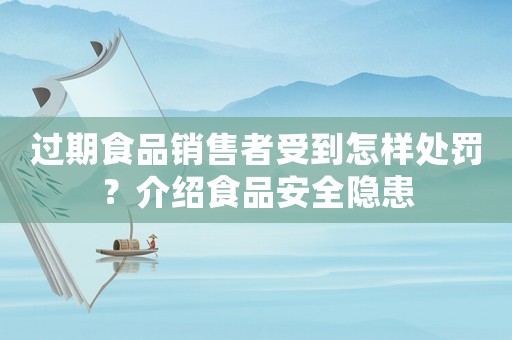 過期食品銷售者受到怎樣處罰？介紹食品安全隱患