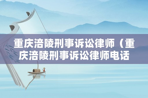 重慶涪陵刑事訴訟律師（重慶涪陵刑事訴訟律師電話號碼）