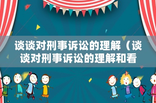 談談對刑事訴訟的理解（談談對刑事訴訟的理解和看法）