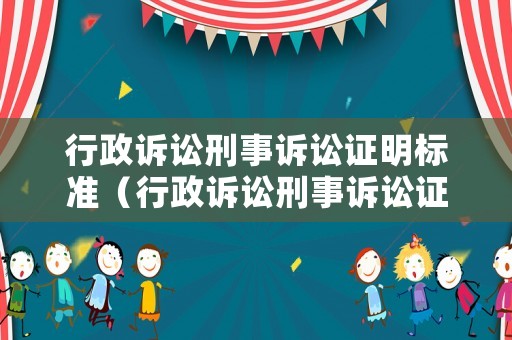 行政訴訟刑事訴訟證明標準（行政訴訟刑事訴訟證明標準是什么）