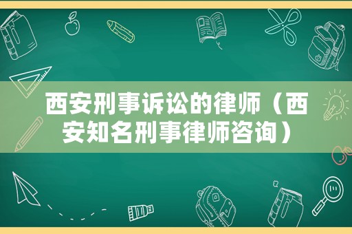 西安刑事訴訟的律師（西安知名刑事律師咨詢）