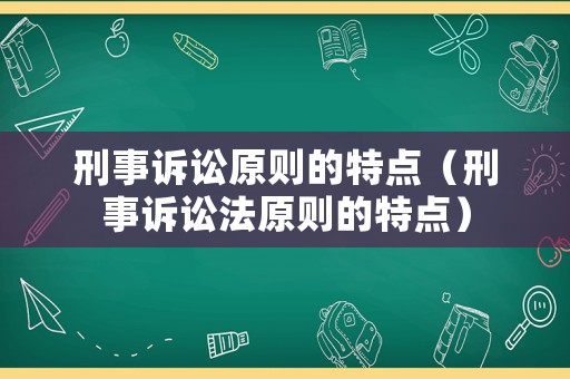 刑事訴訟原則的特點（刑事訴訟法原則的特點）