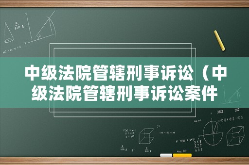 中級法院管轄刑事訴訟（中級法院管轄刑事訴訟案件）