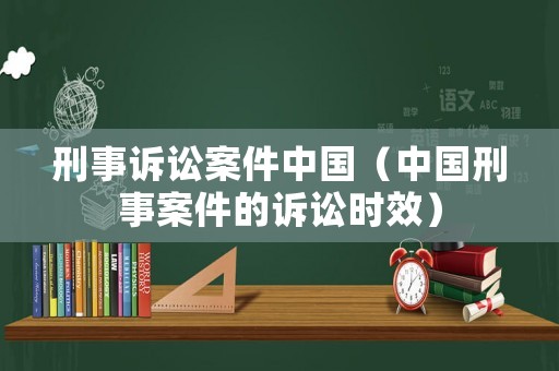 刑事訴訟案件中國（中國刑事案件的訴訟時效）