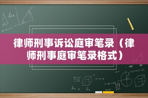 律師刑事訴訟庭審筆錄（律師刑事庭審筆錄格式）