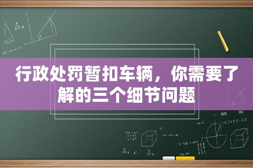 行政處罰暫扣車輛，你需要了解的三個細節問題