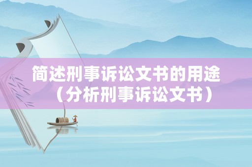 簡述刑事訴訟文書的用途（分析刑事訴訟文書）