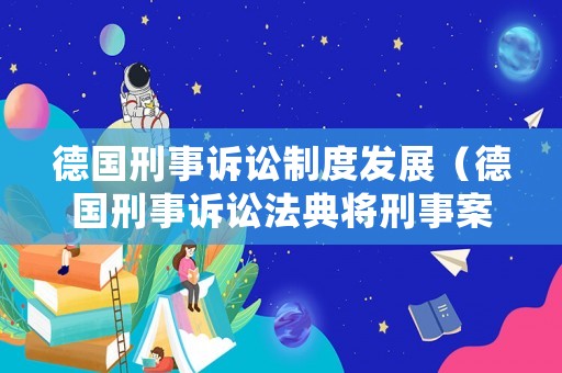 德國刑事訴訟制度發展（德國刑事訴訟法典將刑事案件分為）