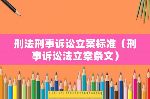 刑法刑事訴訟立案標(biāo)準(zhǔn)（刑事訴訟法立案條文）